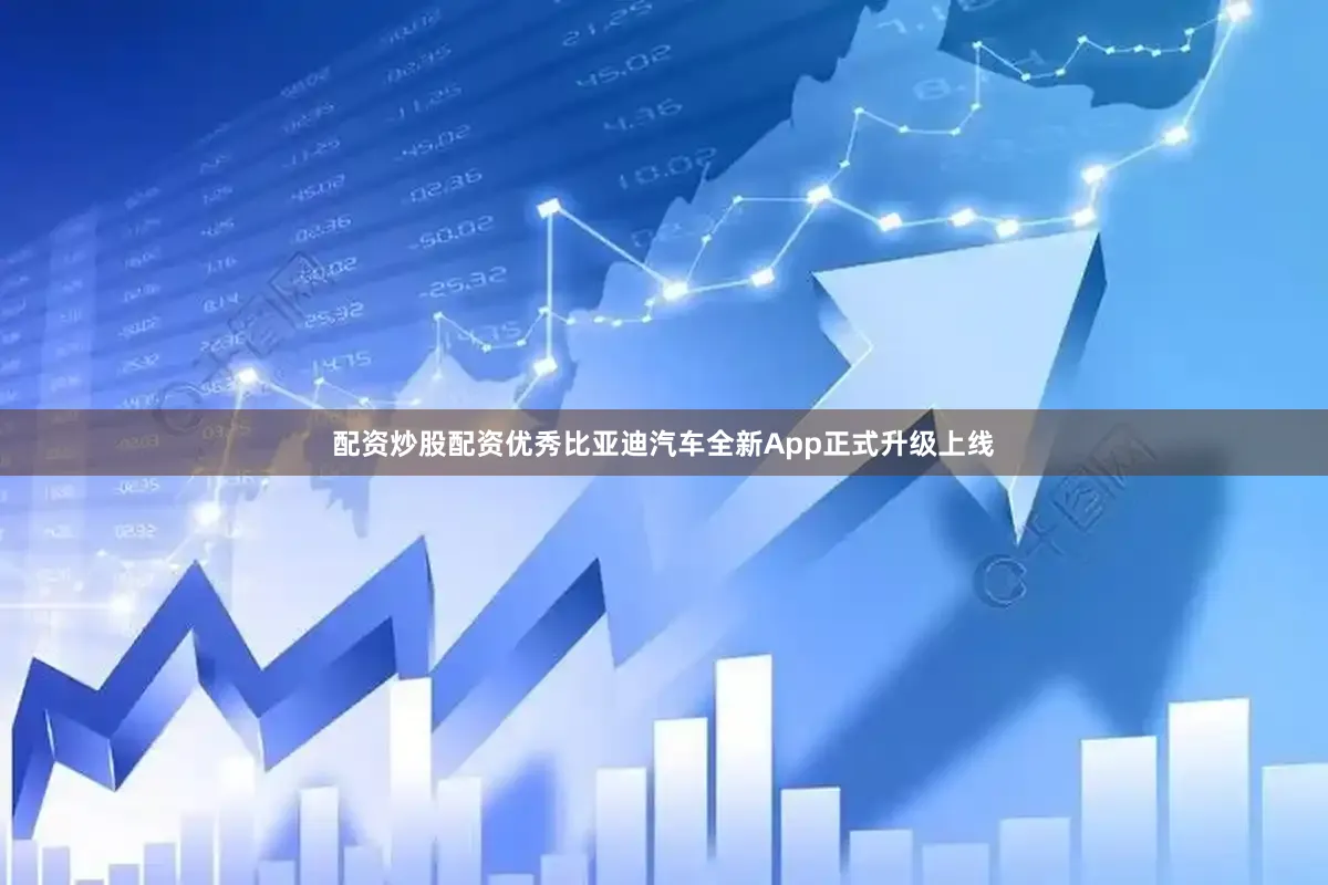 配资炒股配资优秀比亚迪汽车全新App正式升级上线