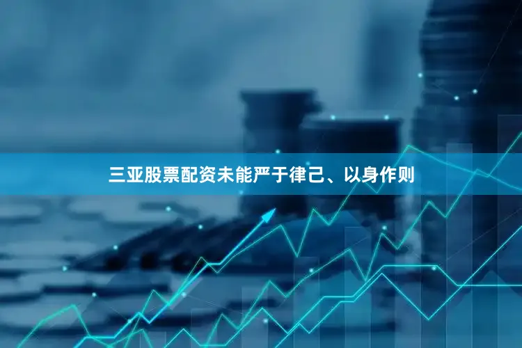 三亚股票配资未能严于律己、以身作则
