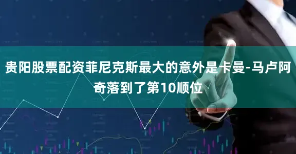 贵阳股票配资菲尼克斯最大的意外是卡曼-马卢阿奇落到了第10顺位