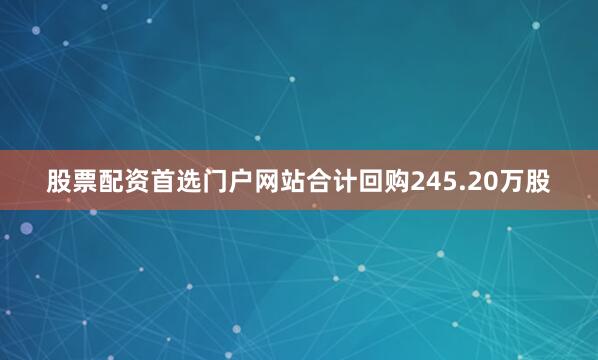 股票配资首选门户网站合计回购245.20万股