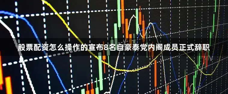 股票配资怎么操作的宣布8名自豪泰党内阁成员正式辞职