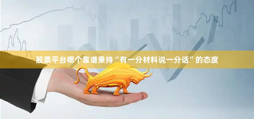 股票平台哪个靠谱秉持“有一分材料说一分话”的态度