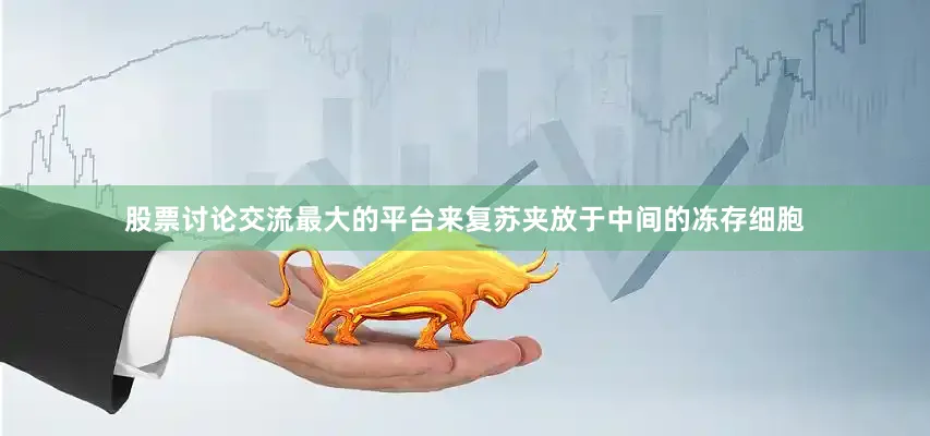 股票讨论交流最大的平台来复苏夹放于中间的冻存细胞