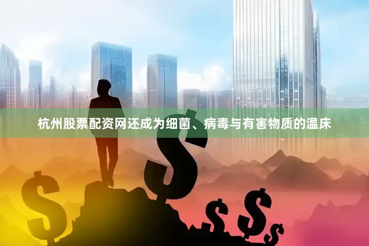 杭州股票配资网还成为细菌、病毒与有害物质的温床