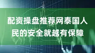 配资操盘推荐网泰国人民的安全就越有保障