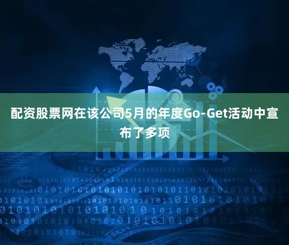 配资股票网在该公司5月的年度Go-Get活动中宣布了多项