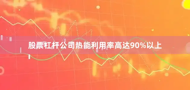 股票杠杆公司热能利用率高达90%以上