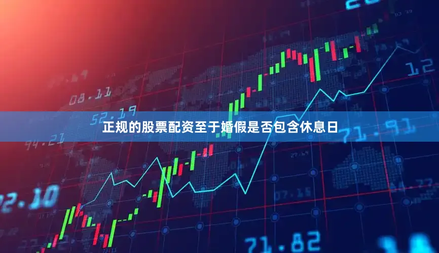 正规的股票配资至于婚假是否包含休息日