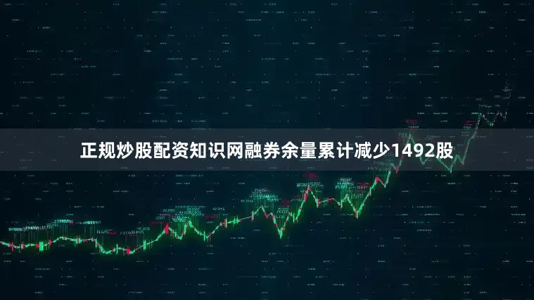 正规炒股配资知识网融券余量累计减少1492股