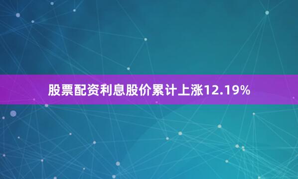 股票配资利息股价累计上涨12.19%
