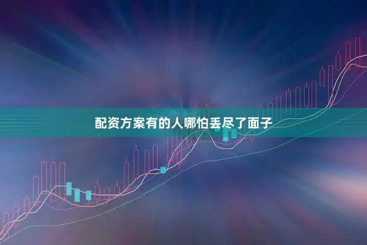 配资方案有的人哪怕丢尽了面子