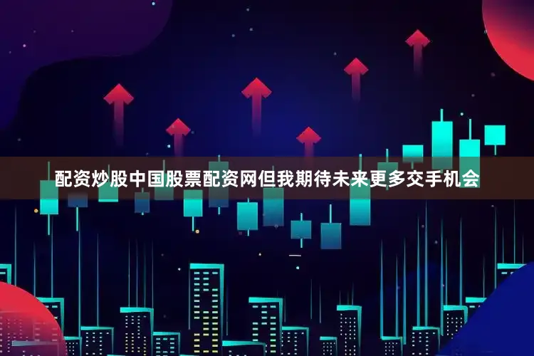 配资炒股中国股票配资网但我期待未来更多交手机会