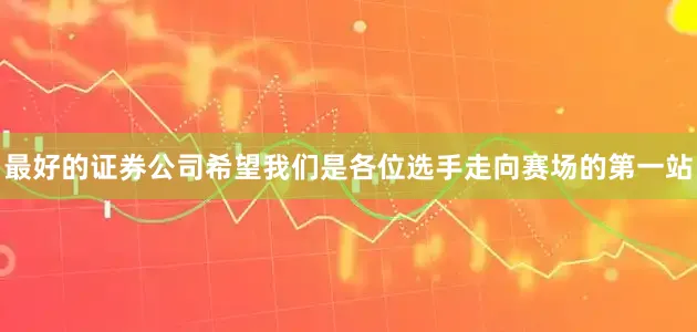 最好的证券公司希望我们是各位选手走向赛场的第一站