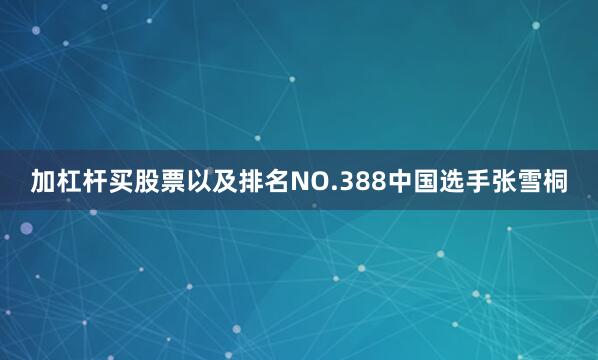加杠杆买股票以及排名NO.388中国选手张雪桐