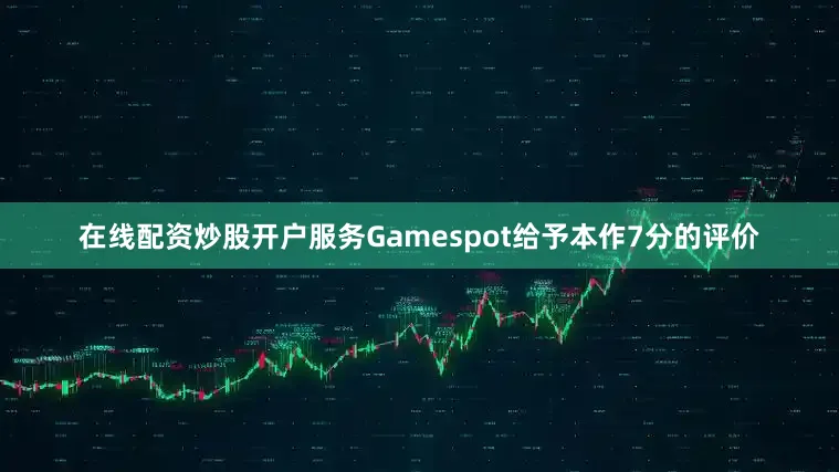 在线配资炒股开户服务Gamespot给予本作7分的评价