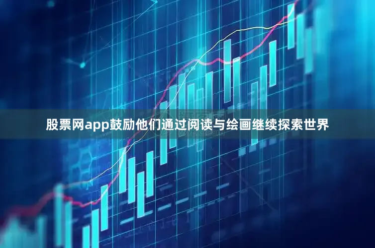 股票网app鼓励他们通过阅读与绘画继续探索世界
